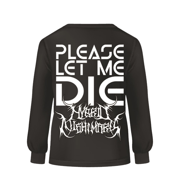 "PLEASE LET ME DIE" Long Sleeve shirt